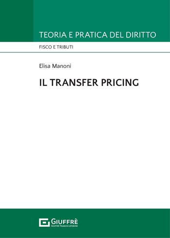 Il transfer pricing - Elisa Manoni - Libro Giuffrè 2021, Teoria e pratica diritto. Fisco e tributi | Libraccio.it