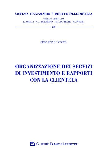 Organizzazione dei servizi di investimento e rapporti con la clientela - Sebastiano Costa - Libro Giuffrè 2021, Sistema finanziario e diritto dell'impresa | Libraccio.it