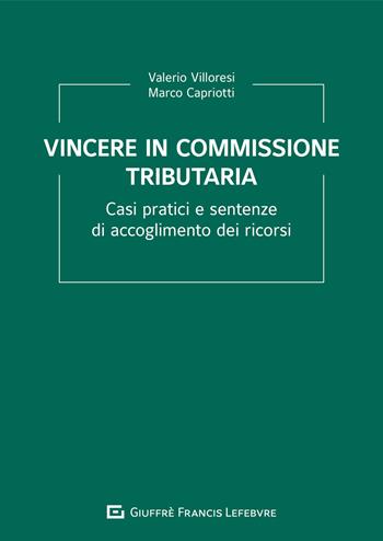 Vincere in commissione tributaria. Casi pratici e sentenze di accoglimento dei ricorsi - Valerio Villoresi, Marco Capriotti - Libro Giuffrè 2021 | Libraccio.it