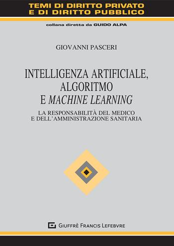 Intelligenza Artificiale, Algoritmo e Machine Learning. La responsabilità del medico e dell'amministrazione sanitaria - Giovanni Pasceri - Libro Giuffrè 2021, Temi diritto privato e diritto pubblico | Libraccio.it