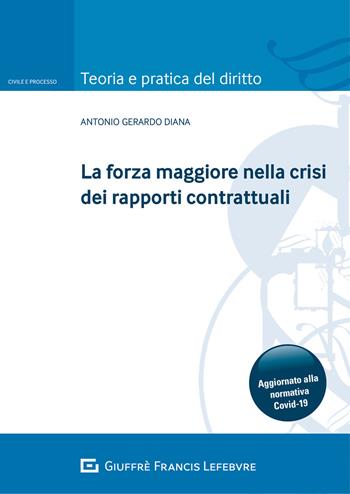 La forza maggiore nella crisi dei rapporti contrattuali. Aggiornato alla normativa Covid-19 - Antonio Gerardo Diana - Libro Giuffrè 2021, Teoria e pratica del diritto. Civile e processo | Libraccio.it