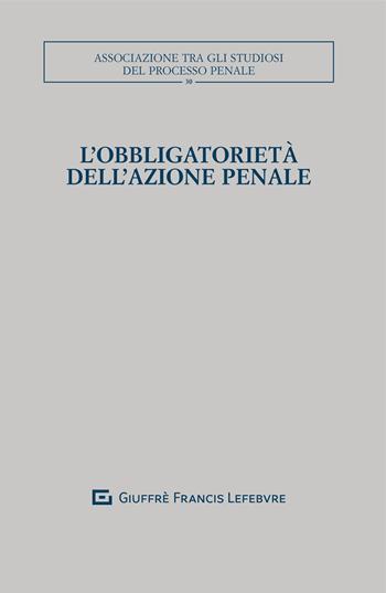 L' obbligatorietà dell'azione penale  - Libro Giuffrè 2021, Associazione tra gli studiosi del processo penale | Libraccio.it