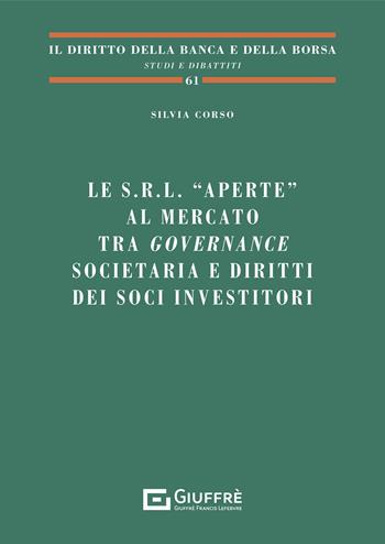 Le s.r.l. «aperte» al mercato tra governance societaria e diritti dei soci investitori - Silvia Corso - Libro Giuffrè 2021, Il diritto della banca e borsa. Studi e dibattiti | Libraccio.it