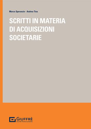 Scritti in materia di acquisizioni societarie - Marco Speranzin, Andrea Tina - Libro Giuffrè 2021 | Libraccio.it