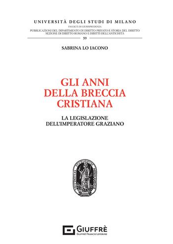 Gli anni della breccia cristiana. La legislazione dell'imperatore graziano - Sabrina Lo Iacono - Libro Giuffrè 2021, Univ. Milano-Fac. di giurisprudenza | Libraccio.it