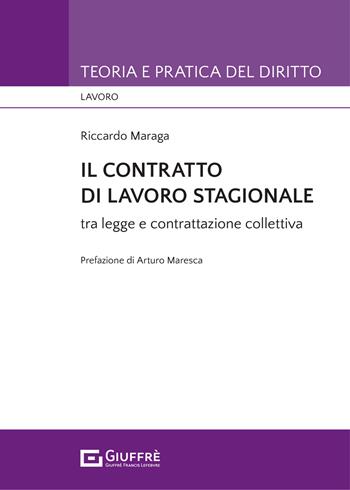 Il contratto di lavoro stagionale tra legge e contrattazione collettiva - Riccardo Maraga - Libro Giuffrè 2021, Teoria e pratica del diritto. Lavoro | Libraccio.it