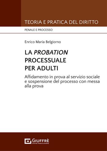 La probation processuale per adulti. Affidamento in prova al servizio sociale e sospensione del processo con messa alla prova - Enrico Maria Belgiorno - Libro Giuffrè 2021, Teoria e pratica del diritto. Penale e processo | Libraccio.it