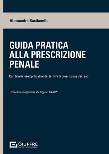 Guida pratica alla prescrizione penale. Con tabelle esplicative dei termini di prescrizione dei reati - Alessandro Bastianello - Libro Giuffrè 2021 | Libraccio.it