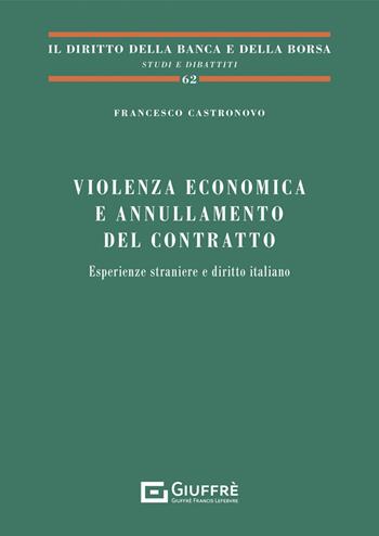 Violenza economica e annullamento del contratto. Esperienze straniere e diritto italiano - Francesco Castronovo - Libro Giuffrè 2021, Il diritto della banca e borsa. Studi e dibattiti | Libraccio.it