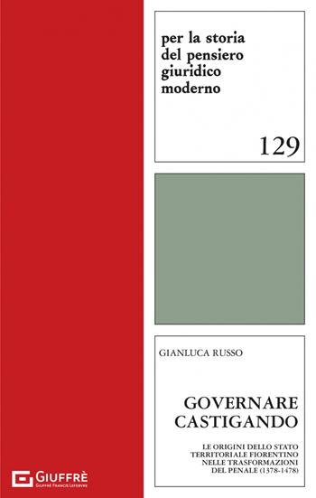 Governare castigando. Le origini dello Stato territoriale fiorentino nelle trasformazioni del penale (1378-1478) - Gianluca Russo - Libro Giuffrè 2022, Per la storia pensiero giuridico moderno | Libraccio.it