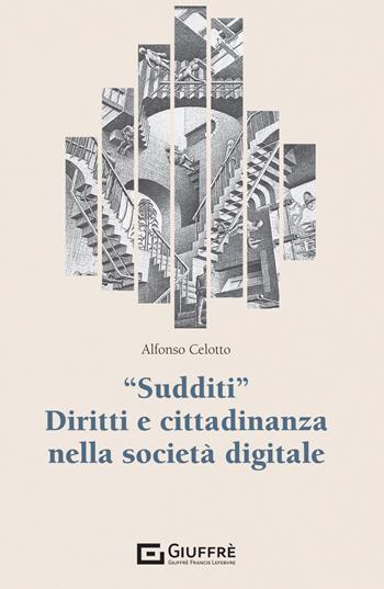 «Sudditi». Diritti e cittadinanza nella società digitale - Alfonso Celotto - Libro Giuffrè 2023 | Libraccio.it