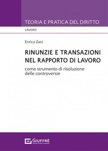 Rinunzie e transazioni nel rapporto di lavoro - Enrico Zani - Libro Giuffrè 2022, Teoria e pratica del diritto. Lavoro | Libraccio.it