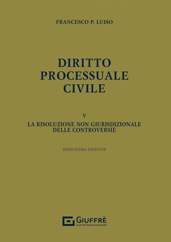 Diritto processuale civile. Vol. 5: risoluzione non giurisdizionale delle controversie, La. - Francesco Paolo Luiso - Libro Giuffrè 2022 | Libraccio.it