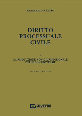 Diritto processuale civile. Vol. 5: La risoluzione non giurisdizionale delle controversie - Francesco Paolo Luiso - Libro Giuffrè 2022 | Libraccio.it