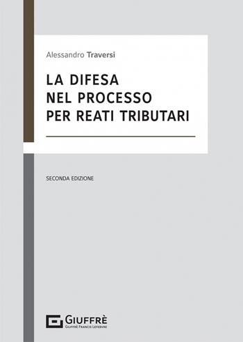 La difesa nel processo per reati tributari - Alessandro Traversi - Libro Giuffrè 2022 | Libraccio.it