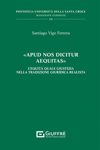 «Apud nos dicitur aequitas». L'equità quale giustizia nella tradizione giuridica realista - Vigo Ferrera Santiago - Libro Giuffrè 2023, Pont. univ. Santa Croce-Monog. giuridiche | Libraccio.it
