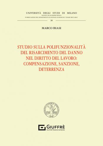 Studio sulla polifunzionalità del risarcimento del danno nel diritto del lavoro: compensazione, sanzione, deterrenza - Marco Biasi - Libro Giuffrè 2023, Univ. Milano-Fac. di giurisprudenza | Libraccio.it