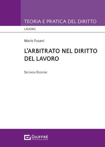 L'arbitrato nel diritto del lavoro - Mario Fusani - Libro Giuffrè 2024, Teoria e pratica del diritto. Lavoro | Libraccio.it
