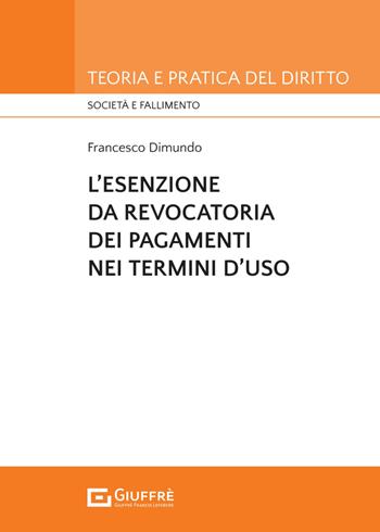 L'esenzione da revocatoria dei pagamenti nei termini d'uso - Francesco Maria Dimundo - Libro Giuffrè 2025, Teoria pratica del diritto. Soc. e fall. | Libraccio.it