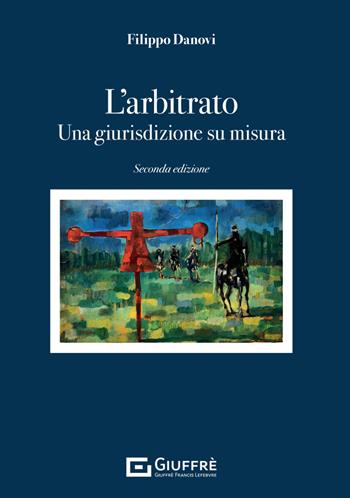 L'arbitrato. Una giurisdizione su misura - Filippo Danovi - Libro Giuffrè 2024 | Libraccio.it