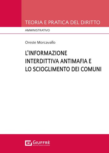 L'informazione interdittiva antimafia e lo scioglimento dei comuni per infiltrazioni mafiose - Oreste Morcavallo - Libro Giuffrè 2024, Teoria e pratica del diritto. Amministr. | Libraccio.it