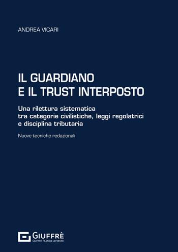 Il guardiano e il trust interposto. Una rilettura sistematica tra categorie civilistiche, leggi regolatrici e disciplina tributaria. Nuove tecniche redazionali - Andrea Vicari - Libro Giuffrè 2025 | Libraccio.it