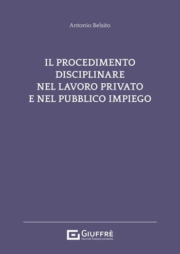 Il procedimento disciplinare nel lavoro privato e nel pubblico impiego - Antonio Belsito - Libro Giuffrè 2024 | Libraccio.it