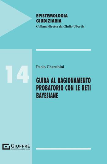 Guida al ragionamento probatorio con le reti bayesiane - Paolo Cherubini - Libro Giuffrè 2024, Epistemologia giudiziaria | Libraccio.it