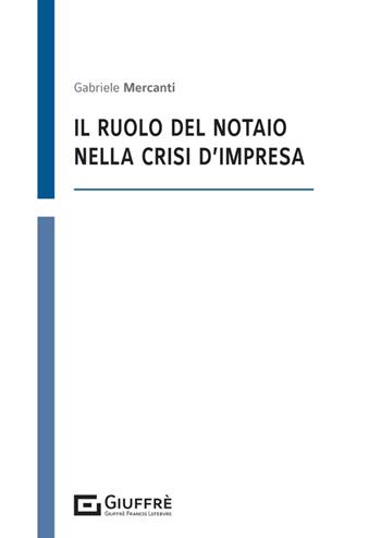 Il ruolo del notaio nella crisi di impresa - Gabriele Mercanti - Libro Giuffrè 2025 | Libraccio.it
