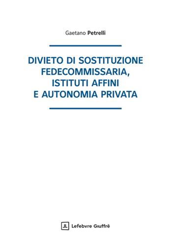 Divieto di sostituzione fedecommissaria, istituti affini e autonomia privata - Gaetano Petrelli - Libro Giuffrè 2025 | Libraccio.it