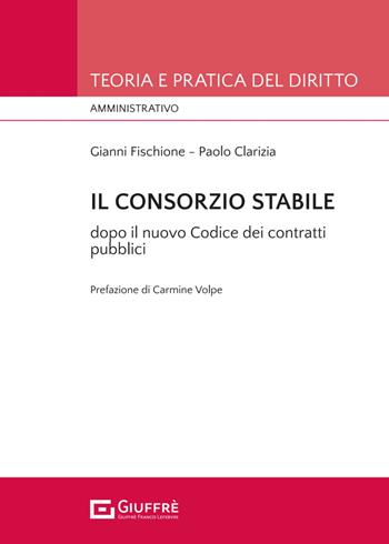 Il consorzio stabile tra novità e conferme dopo il nuovo Codice dei contratti pubblici (d.lgs. n. 36/2023) - Paolo Clarizia, Gianni Fischione - Libro Giuffrè 2024, Teoria e pratica del diritto. Amministr. | Libraccio.it