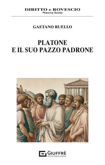 Platone e il suo pazzo padrone - Gaetano Ruello - Libro Giuffrè 2024, Diritto e rovescio. Nuova serie | Libraccio.it
