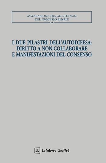 I due pilastri dell'autodifesa: diritto a non collaborare e manifestazioni del consenso  - Libro Giuffrè 2025, Associazione tra gli studiosi del processo penale | Libraccio.it