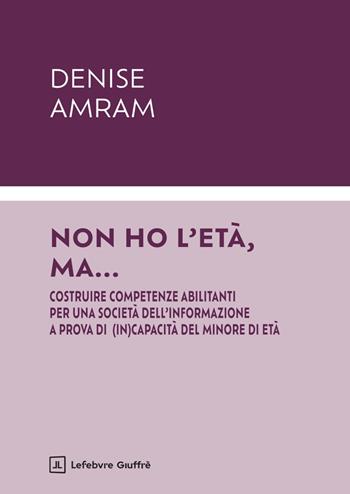 Non ho l'età, ma... Costruire competenze abilitanti per una società dell'informazione a prova di (in)capacità del minore di età - Denise Amram - Libro Giuffrè 2025 | Libraccio.it