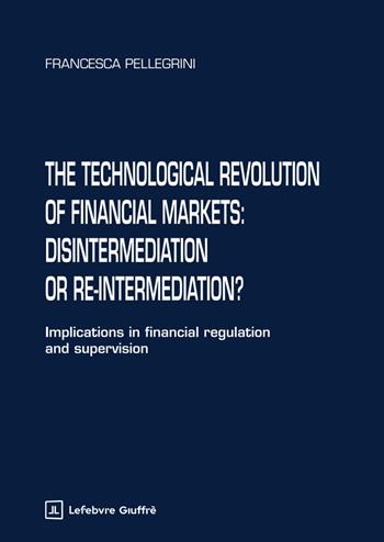 The technological revolution of financial markets: disintermediation or re-intermediation? - Francesca Pellegrini - Libro Giuffrè 2025 | Libraccio.it