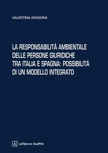 La responsabilità ambientale delle persone giuridiche tra Italia e Spagna: possibilità di un modello integrato - Aragona Valentina - Libro Giuffrè 2025 | Libraccio.it