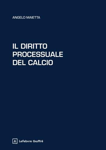 Il diritto processuale del calcio - Angelo Maietta - Libro Giuffrè 2026 | Libraccio.it