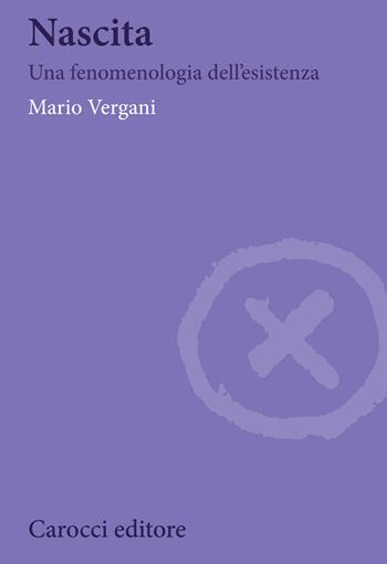 Nascita. Una fenomenologia dell'esistenza - Mario Vergani - Libro Carocci 2020, Biblioteca di testi e studi | Libraccio.it