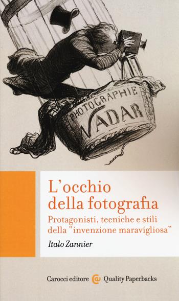 L'occhio della fotografia. Protagonisti, tecniche e stili della «invenzione maravigliosa» - Italo Zannier - Libro Carocci 2020, Quality paperbacks | Libraccio.it
