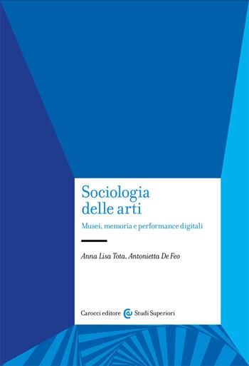Sociologia delle arti. Musei, memoria e performance digitali - Anna Lisa Tota, Antonietta De Feo - Libro Carocci 2020, Studi superiori | Libraccio.it