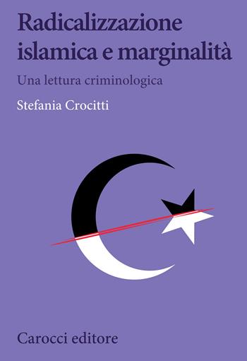 Radicalizzazione islamica e marginalità. Una lettura criminologica - Stefania Crocitti - Libro Carocci 2020, Biblioteca di testi e studi | Libraccio.it