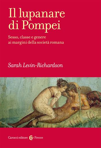 Il lupanare di Pompei. Sesso, classe e genere ai margini della società romana - Sarah Levin-Richardson - Libro Carocci 2020, Frecce | Libraccio.it