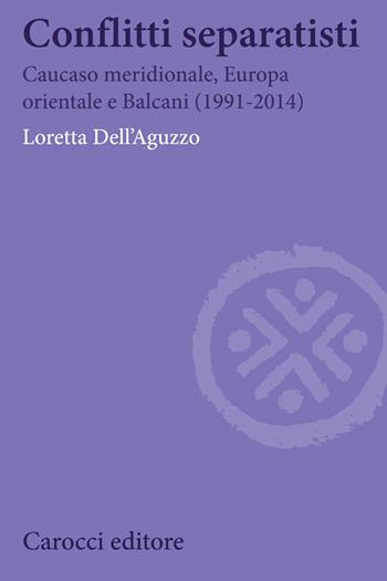 Conflitti separatisti. Caucaso Meridionale, Europa Orientale e Balcani (1991-2014) - Loretta Dell'Aguzzo - Libro Carocci 2020, Biblioteca di testi e studi | Libraccio.it