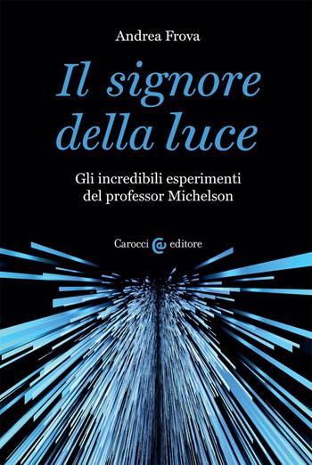 Il signore della luce. Gli incredibili esperimenti del professor Michelson - Andrea Frova - Libro Carocci 2020, Biblioteca di testi e studi | Libraccio.it