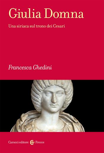 Giulia Domna. Una siriaca sul trono dei Cesari - Elena Francesca Ghedini - Libro Carocci 2020, Frecce | Libraccio.it