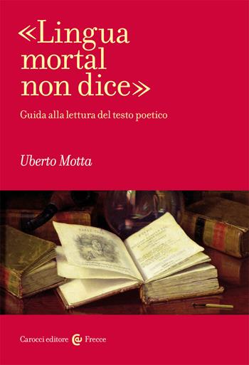 «Lingua mortal non dice». Guida alla lettura del testo poetico - Uberto Motta - Libro Carocci 2020, Frecce | Libraccio.it