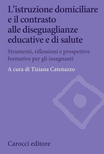 L' istruzione domiciliare e il contrasto alle diseguaglianze educative e di salute. Strumenti, riflessioni e prospettive formative per gli insegnanti  - Libro Carocci 2020, Biblioteca di testi e studi | Libraccio.it
