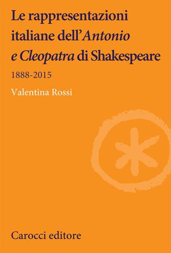 Le rappresentazioni italiane dell'«Antonio e Cleopatra» di Shakespeare. 1888-2015 - Valentina Rossi - Libro Carocci 2020, Lingue e letterature Carocci | Libraccio.it