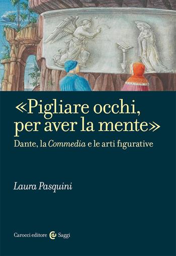 «Pigliare occhi, per aver la mente». Dante, la «Commedia» e le arti figurative - Laura Pasquini - Libro Carocci 2020, Saggi | Libraccio.it