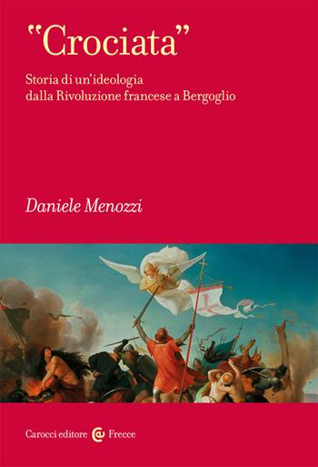 «Crociata». Storia di un'ideologia dalla Rivoluzione francese a Bergoglio - Daniele Menozzi - Libro Carocci 2020, Frecce | Libraccio.it